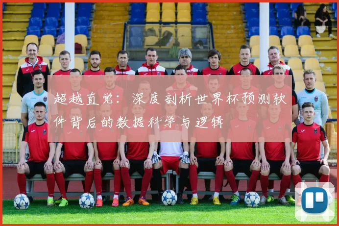 超越直觉：深度剖析世界杯预测软件背后的数据科学与逻辑