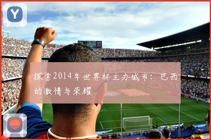 探索2014年世界杯主办城市：巴西的激情与荣耀