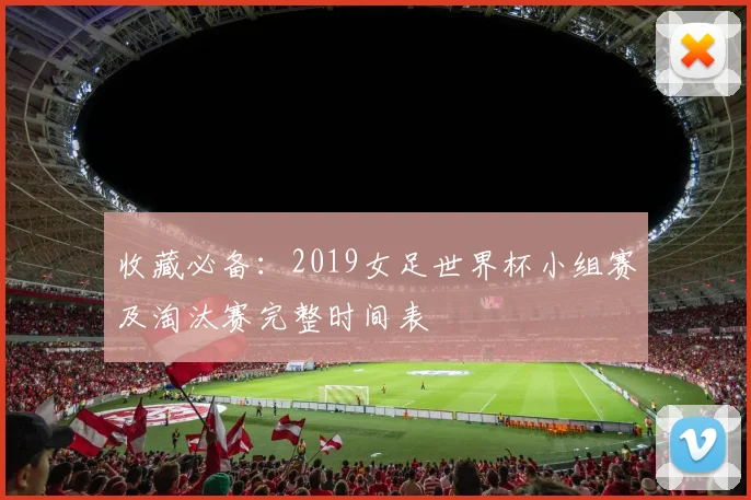收藏必备：2019女足世界杯小组赛及淘汰赛完整时间表